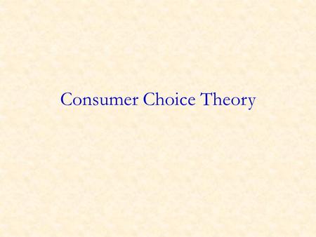 Consumer Choice Theory. Overview Over the last several weeks, we have taken demand and supply curves as given. We now start examining where demand and.