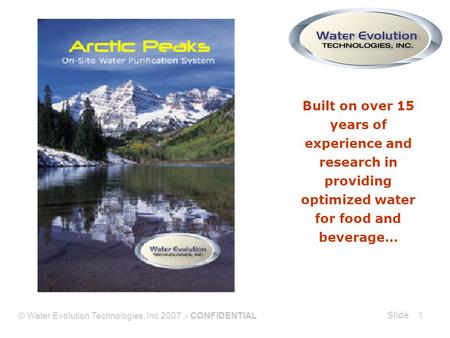 Slide © Water Evolution Technologies, Inc 2007.- CONFIDENTIAL 1 Built on over 15 years of experience and research in providing optimized water for food.