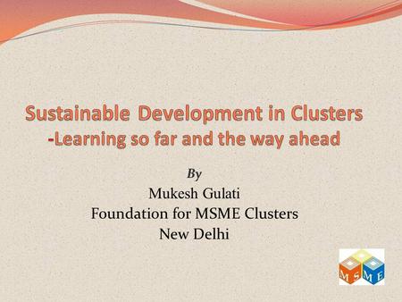 By Mukesh Gulati Foundation for MSME Clusters New Delhi.