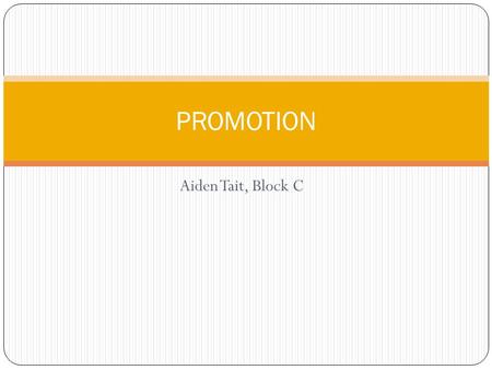 Aiden Tait, Block C PROMOTION. What is Promotion? Promotion is communicating a product or service to consumers. It encourages these consumers to buy the.