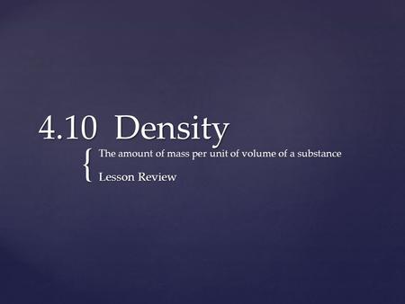 4.10  Density The amount of mass per unit of volume of a substance