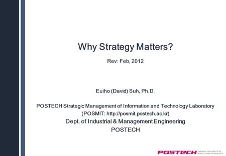 Why Strategy Matters? Rev: Feb, 2012 Euiho (David) Suh, Ph.D. POSTECH Strategic Management of Information and Technology Laboratory (POSMIT: