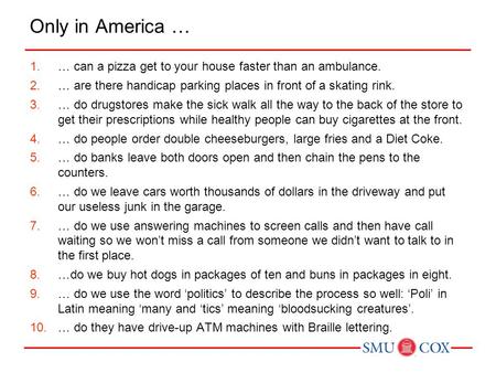 Only in America … … can a pizza get to your house faster than an ambulance. … are there handicap parking places in front of a skating rink. … do drugstores.