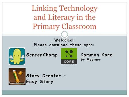 Welcome!! Please download these apps: ScreenChomp Common Core by Mastery Connect Story Creator – Easy Story Linking Technology and Literacy in the Primary.