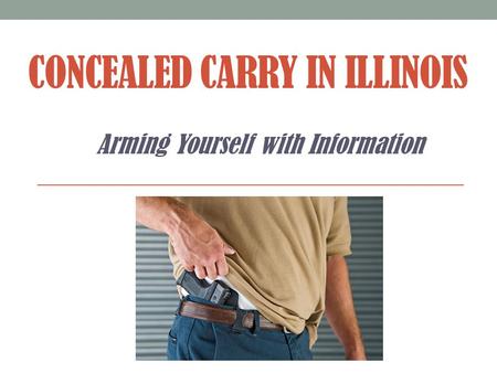 CONCEALED CARRY IN ILLINOIS Arming Yourself with Information.