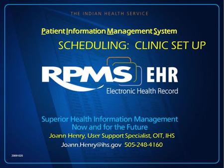 Patient Information Management System of 20 SCHEDULING: CLINIC SET UP Joann Henry, User Support Specialist, OIT, IHS 505-248-4160 20091020.