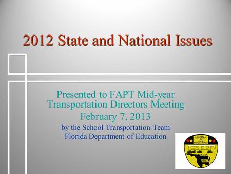 2012 State and National Issues Presented to FAPT Mid-year Transportation Directors Meeting February 7, 2013 by the School Transportation Team Florida Department.