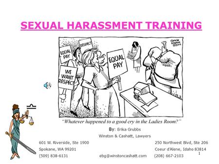 1 SEXUAL HARASSMENT TRAINING By : Erika Grubbs Winston & Cashatt, Lawyers 601 W. Riverside, Ste 1900 250 Northwest Blvd, Ste 206 Spokane, WA 99201 Coeur.