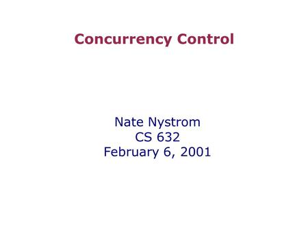 Concurrency Control Nate Nystrom CS 632 February 6, 2001.