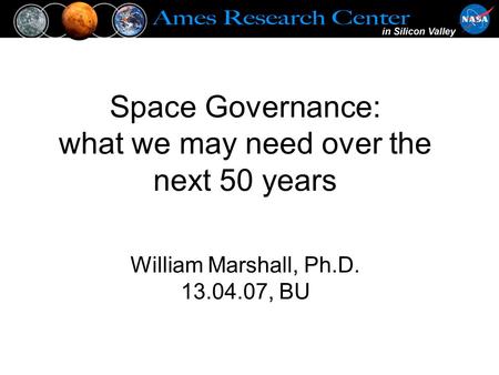 Space Governance: what we may need over the next 50 years William Marshall, Ph.D. 13.04.07, BU.