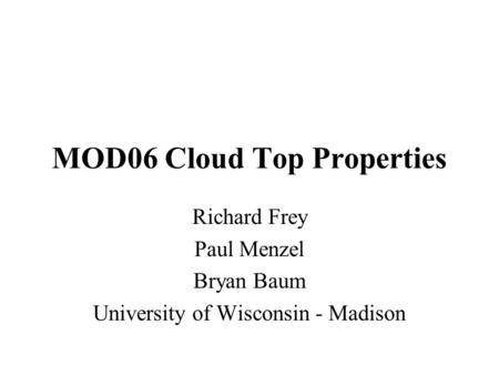 MOD06 Cloud Top Properties Richard Frey Paul Menzel Bryan Baum University of Wisconsin - Madison.