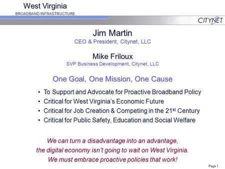 Page 1 Jim Martin CEO & President, Citynet, LLC Mike Friloux SVP Business Development, Citynet, LLC One Goal, One Mission, One Cause To Support and Advocate.