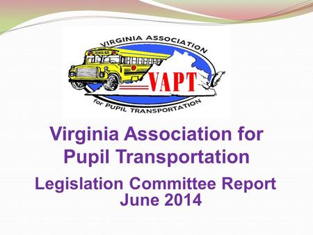 Virginia Association for Pupil Transportation Legislation Committee Report June 2014.