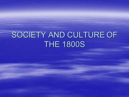 SOCIETY AND CULTURE OF THE 1800S. SOCIETY  Social structure –Favorable social mobility –Three classes; Elite, Middle, Poor  Families –Change in marriage.