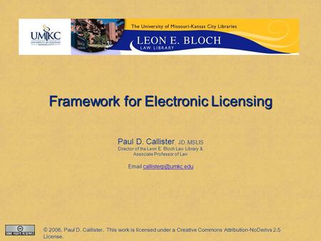 Framework for Electronic Licensing Paul D. Callister, JD, MSLIS Director of the Leon E. Bloch Law Library & Associate Professor of Law