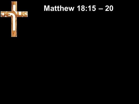 Matthew 18:15 – 20. It is Father’s Day Matthew 18:15 – 20 It is Father’s Day Our Father in Heaven restores, redeems, provides and loves us.