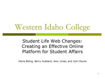 1 Western Idaho College Student Life Web Changes: Creating an Effective Online Platform for Student Affairs Marie Ebling, Barry Hubbard, Amy Jones, and.