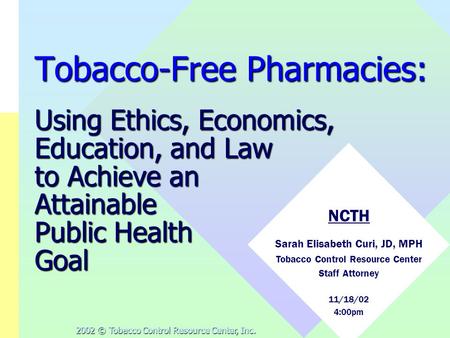 2002 © Tobacco Control Resource Center, Inc. Tobacco-Free Pharmacies: Using Ethics, Economics, Education, and Law to Achieve an Attainable Public Health.