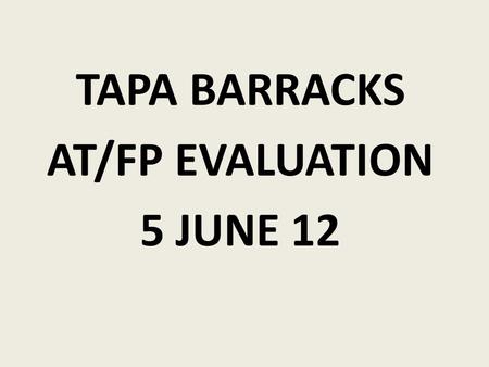 TAPA BARRACKS AT/FP EVALUATION 5 JUNE 12.