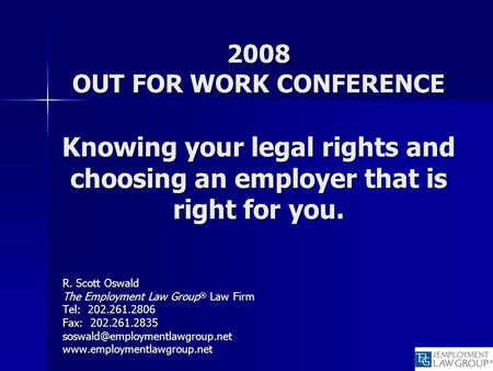 2008 OUT FOR WORK CONFERENCE Knowing your legal rights and choosing an employer that is right for you. R. Scott Oswald The Employment Law Group ® Law Firm.