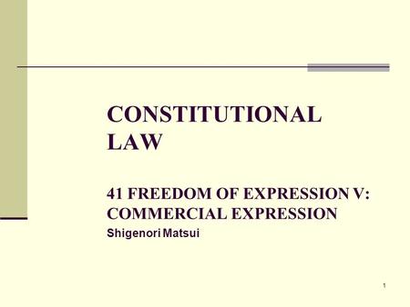 1 CONSTITUTIONAL LAW 41 FREEDOM OF EXPRESSION V: COMMERCIAL EXPRESSION Shigenori Matsui.