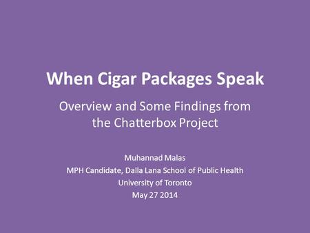 When Cigar Packages Speak Overview and Some Findings from the Chatterbox Project Muhannad Malas MPH Candidate, Dalla Lana School of Public Health University.