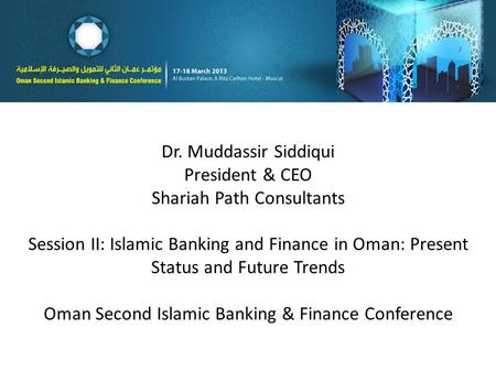 Dr. Muddassir Siddiqui President & CEO Shariah Path Consultants Session II: Islamic Banking and Finance in Oman: Present Status and Future Trends Oman.