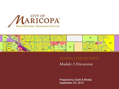 MARICOPA ZONING CODE REWRITE Module 3 Discussion Prepared by Dyett & Bhatia September 25, 2013 ZONING CODE REWRITE.