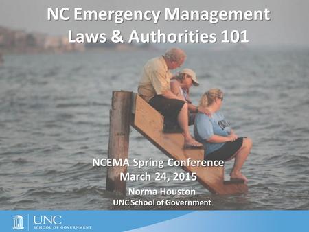 © 2005 to Present NC Emergency Management Laws & Authorities 101 NCEMA Spring Conference March 24, 2015 Norma Houston UNC School of Government.