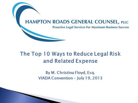 The Top 10 Ways to Reduce Legal Risk and Related Expense By M. Christina Floyd, Esq. VIADA Convention - July 19, 2013.