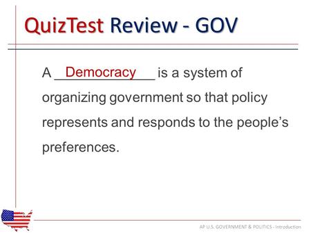 QuizTest Review - GOV A _____________ is a system of organizing government so that policy represents and responds to the people’s preferences. AP U.S.