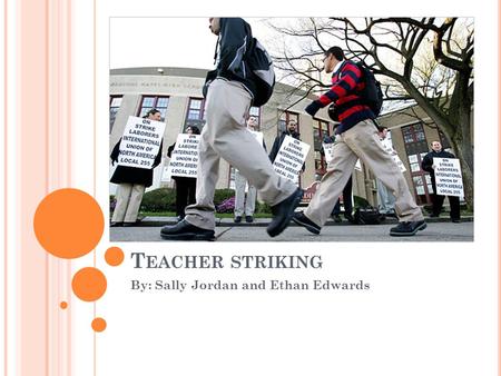 T EACHER STRIKING By: Sally Jordan and Ethan Edwards.