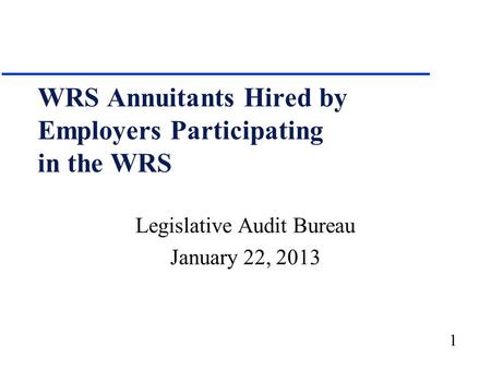 1 WRS Annuitants Hired by Employers Participating in the WRS Legislative Audit Bureau January 22, 2013.