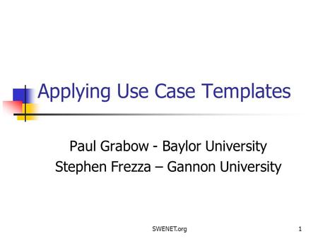 SWENET.org1 Applying Use Case Templates Paul Grabow - Baylor University Stephen Frezza – Gannon University.