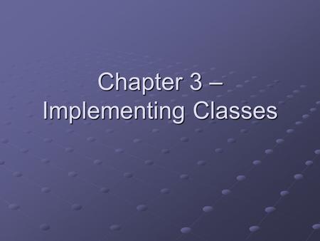 Chapter 3 – Implementing Classes. Chapter Goals To become familiar with the process of implementing classes To be able to implement simple methods To.