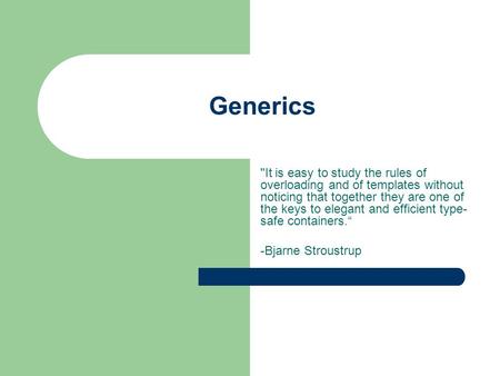 Generics It is easy to study the rules of overloading and of templates without noticing that together they are one of the keys to elegant and efficient.