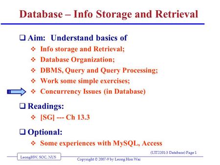 LeongHW, SOC, NUS (UIT2201:3 Database) Page 1 Copyright © 2007-9 by Leong Hon Wai Database – Info Storage and Retrieval  Aim: Understand basics of  Info.