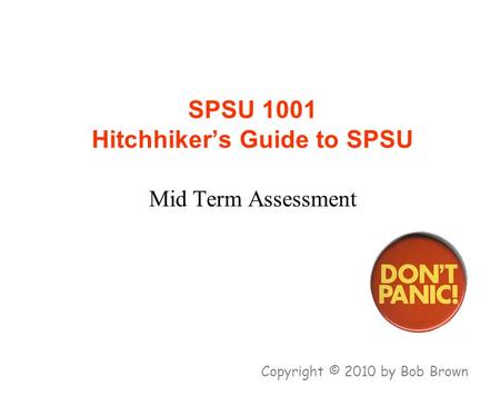 SPSU 1001 Hitchhiker’s Guide to SPSU Mid Term Assessment Copyright © 2010 by Bob Brown.