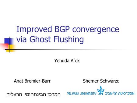 Improved BGP convergence via Ghost Flushing Yehuda Afek Anat Bremler-Barr Shemer Schwarzd המרכז הבינתחומי הרצליה.