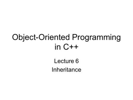 Object-Oriented Programming in C++ Lecture 6 Inheritance.