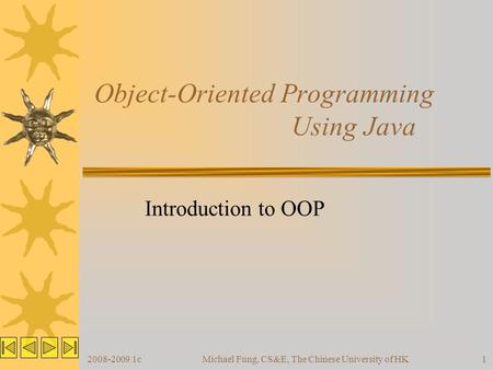 2008-2009 1cMichael Fung, CS&E, The Chinese University of HK1 Object-Oriented Programming Using Java Introduction to OOP.