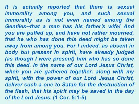 It is actually reported that there is sexual immorality among you, and such sexual immorality as is not even named among the Gentiles--that a man has his.