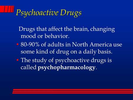 Psychoactive Drugs Drugs that affect the brain, changing mood or behavior. 80-90% of adults in North America use some kind of drug on a daily basis. The.