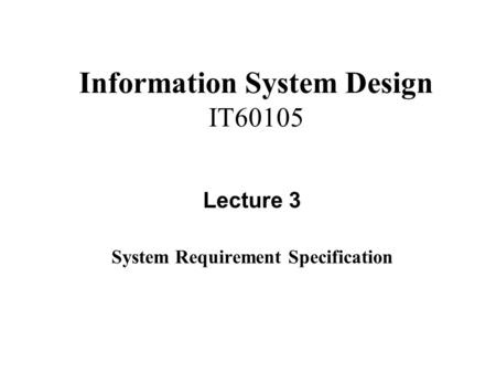 Information System Design IT60105 Lecture 3 System Requirement Specification.