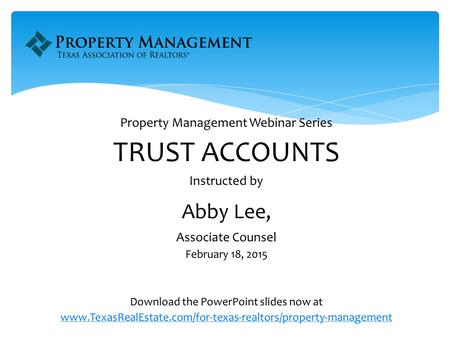 Property Management Webinar Series TRUST ACCOUNTS Instructed by Abby Lee, Associate Counsel February 18, 2015 Download the PowerPoint slides now at.