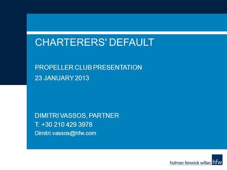 CHARTERERS' DEFAULT PROPELLER CLUB PRESENTATION 23 JANUARY 2013 DIMITRI VASSOS, PARTNER T: +30 210 429 3978