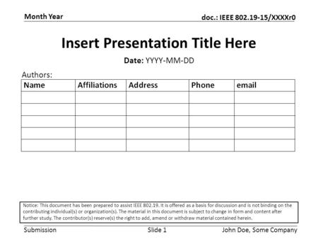 Submission doc.: IEEE 802.19-15/XXXXr0 Month Year John Doe, Some CompanySlide 1 Insert Presentation Title Here Date: YYYY-MM-DD Authors: Notice: This document.