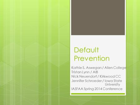 Default Prevention Kathie S. Aswegan / Allen College Tristan Lynn / AIB Nick Neuendorf / Kirkwood CC Jennifer Schroeder / Iowa State University IASFAA.