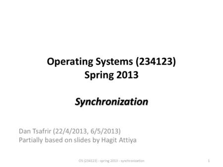 Synchronization Operating Systems (234123) Spring 2013 Synchronization Dan Tsafrir (22/4/2013, 6/5/2013) Partially based on slides by Hagit Attiya OS (234123)