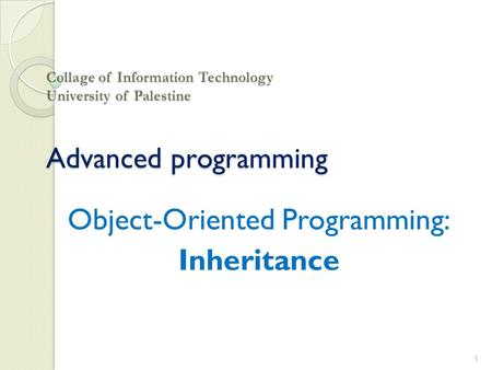 Collage of Information Technology University of Palestine Advanced programming Object-Oriented Programming: Inheritance 1.